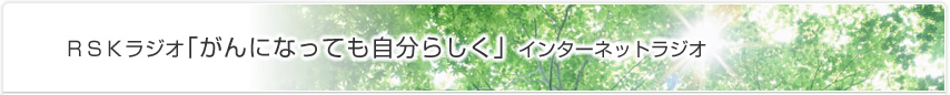 ＲＳＫラジオ「がんになっても自分らしく」インターネットラジオ
